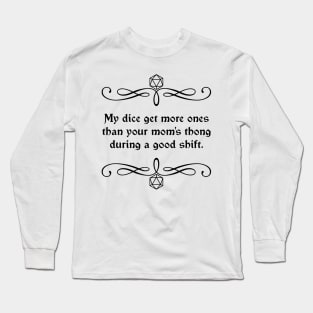 My Dice Get More Ones Than Your Mom's Thong During a Good Shift. Long Sleeve T-Shirt